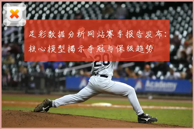 足彩数据分析网站赛季报告发布：核心模型揭示夺冠与保级趋势