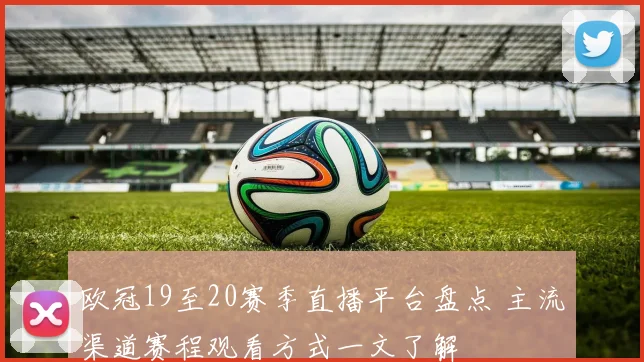 欧冠19至20赛季直播平台盘点 主流渠道赛程观看方式一文了解
