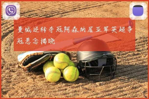 曼城逆转夺冠阿森纳居亚军英超争冠悬念揭晓