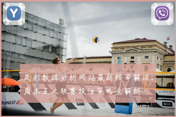 足彩数据分析网站最新赔率解读：周末五大联赛投注策略全解析