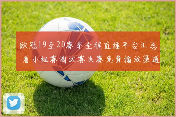 欧冠19至20赛季全程直播平台汇总 看小组赛淘汰赛决赛免费播放渠道