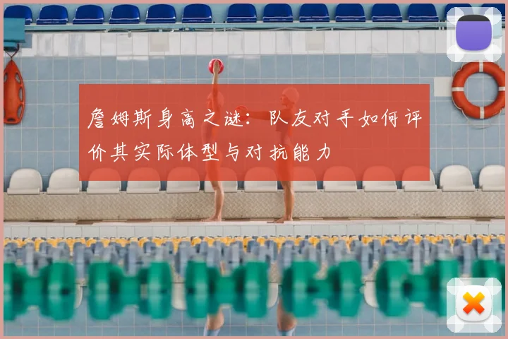 詹姆斯身高之谜：队友对手如何评价其实际体型与对抗能力