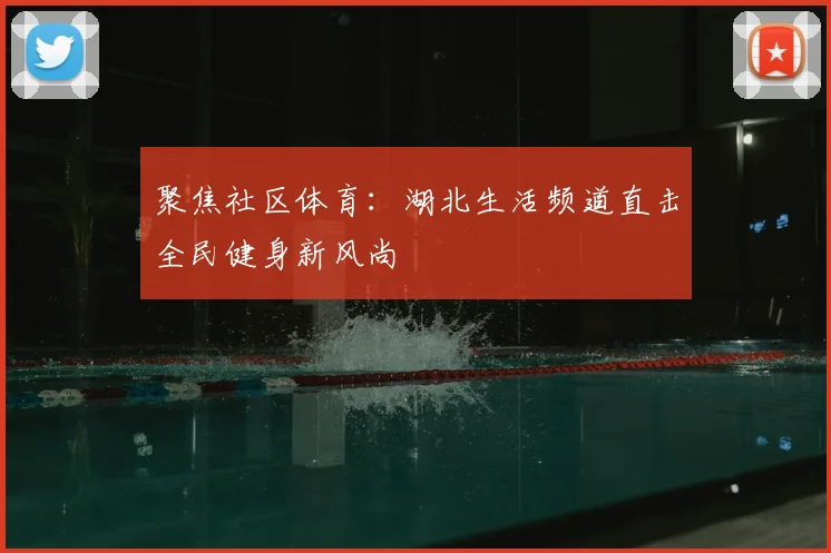 聚焦社区体育：湖北生活频道直击全民健身新风尚
