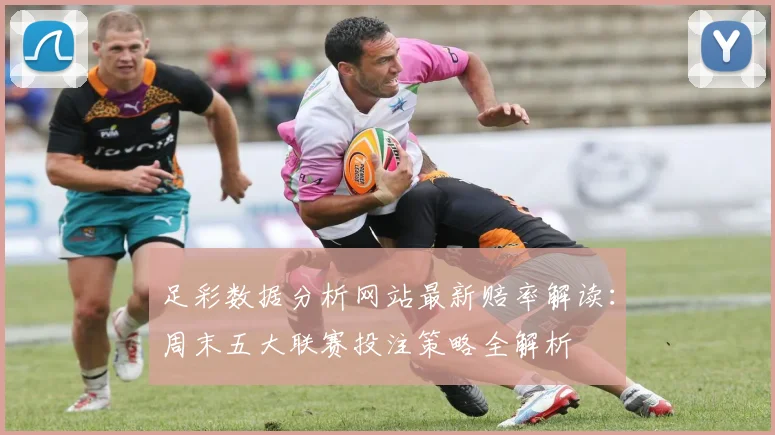 足彩数据分析网站最新赔率解读：周末五大联赛投注策略全解析